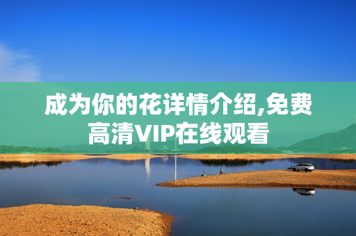 成为你的花详情介绍,免费高清VIP在线观看