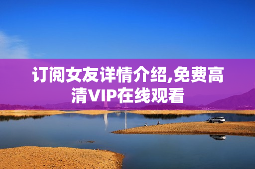 订阅女友详情介绍,免费高清VIP在线观看