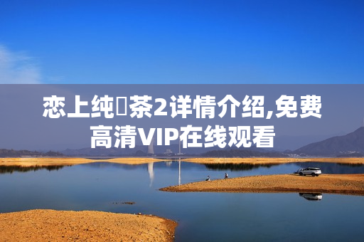 恋上纯喫茶2详情介绍,免费高清VIP在线观看