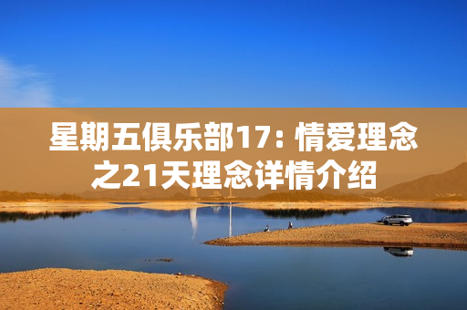 星期五俱乐部17: 情爱理念之21天理念详情介绍