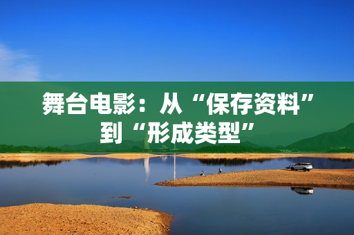 舞台电影：从“保存资料”到“形成类型”