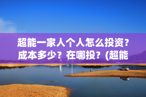 超能一家人个人怎么投资？成本多少？在哪投？(超能一家人官宣)