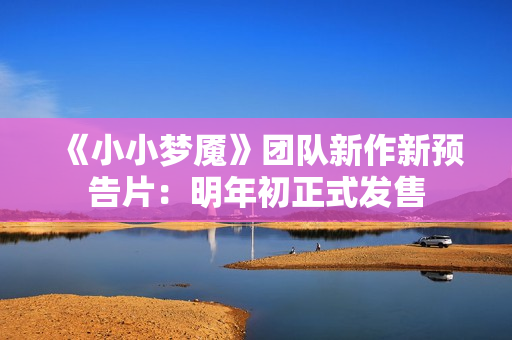 《小小梦魇》团队新作新预告片：明年初正式发售