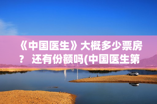 《中国医生》大概多少票房？ 还有份额吗(中国医生第8集)