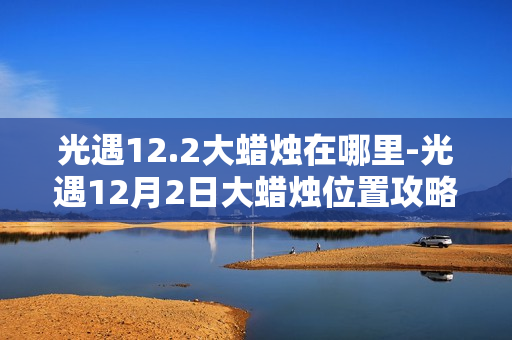 光遇12.2大蜡烛在哪里-光遇12月2日大蜡烛位置攻略