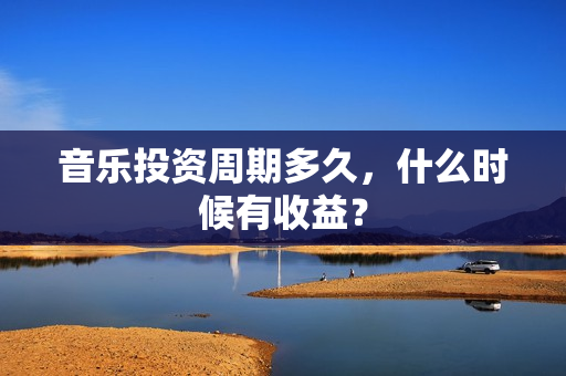 音乐投资周期多久，什么时候有收益？