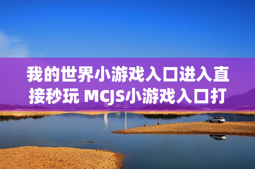 我的世界小游戏入口进入直接秒玩 MCJS小游戏入口打开即玩