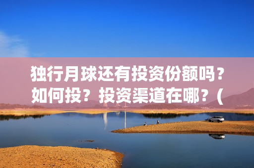 独行月球还有投资份额吗？如何投？投资渠道在哪？(《独行月球》)