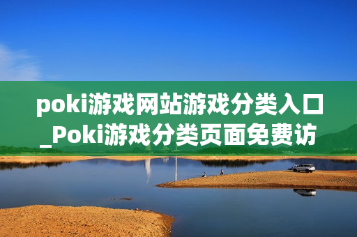 poki游戏网站游戏分类入口_Poki游戏分类页面免费访问入口