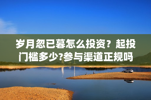 岁月忽已暮怎么投资？起投门槛多少?参与渠道正规吗?(岁月忽已暮短句)