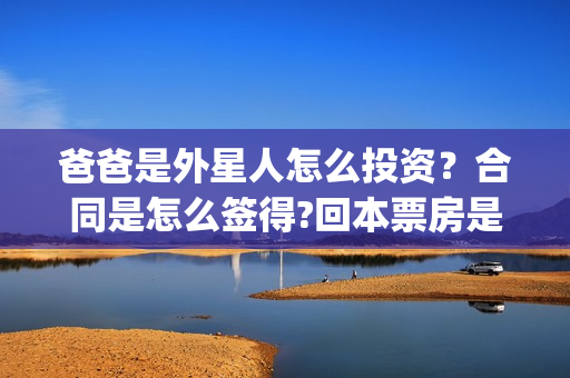 爸爸是外星人怎么投资？合同是怎么签得?回本票房是多少?(爸爸是外星人入股)