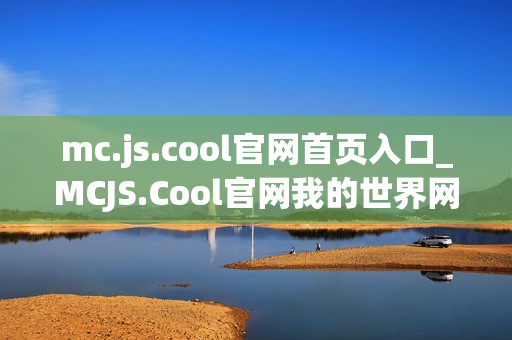 mc.js.cool官网首页入口_MCJS.Cool官网我的世界网页版最佳中文入口