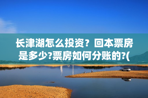 长津湖怎么投资？回本票房是多少?票房如何分账的?(长津湖怎么参与投资)