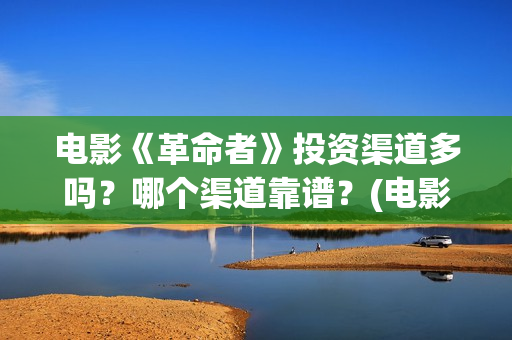 电影《革命者》投资渠道多吗？哪个渠道靠谱？(电影《革命者》剧照)