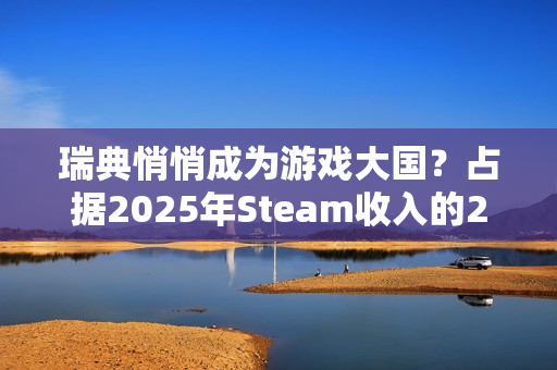 瑞典悄悄成为游戏大国？占据2025年Steam收入的20%