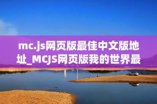 mc.js网页版最佳中文版地址_MCJS网页版我的世界最佳中文优化版入口