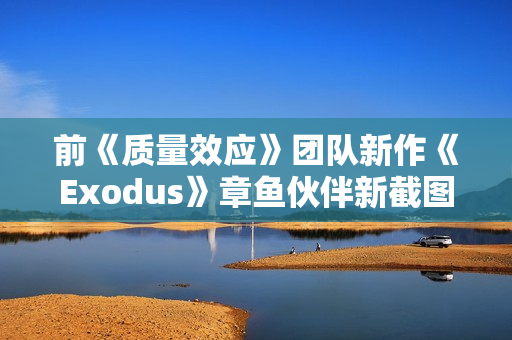 前《质量效应》团队新作《Exodus》章鱼伙伴新截图 官方确认无法和它谈恋爱