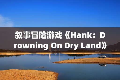 叙事冒险游戏《Hank：Drowning On Dry Land》上架Steam  预计明年1月14日上线