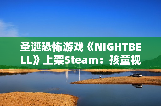 圣诞恐怖游戏《NIGHTBELL》上架Steam：孩童视角寻母 怪物竟长得像妈妈