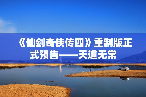 《仙剑奇侠传四》重制版正式预告——天道无常