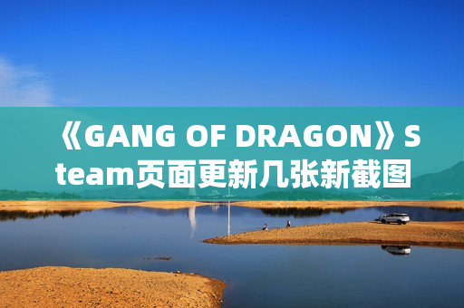 《GANG OF DRAGON》Steam页面更新几张新截图