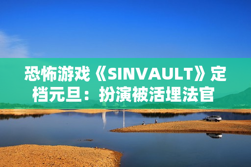 恐怖游戏《SINVAULT》定档元旦：扮演被活埋法官 利用手机求生