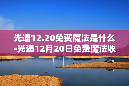 光遇12.20免费魔法是什么-光遇12月20日免费魔法收集攻略
