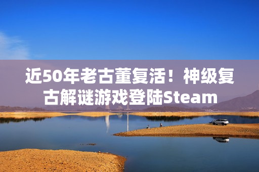 近50年老古董复活！神级复古解谜游戏登陆Steam