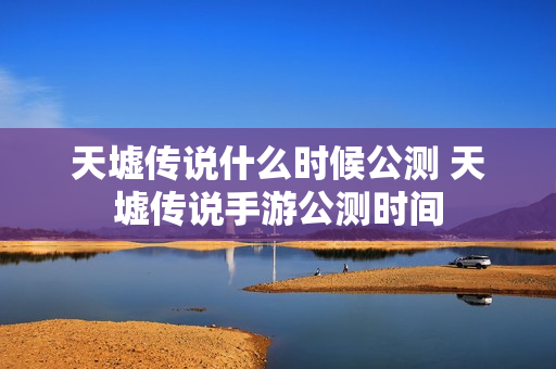 天墟传说什么时候公测 天墟传说手游公测时间