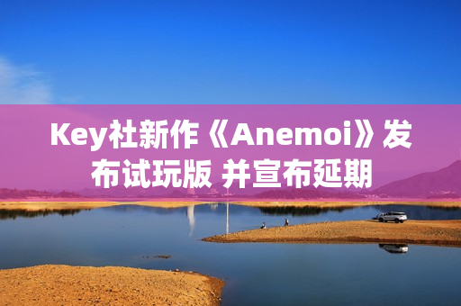 Key社新作《Anemoi》发布试玩版 并宣布延期