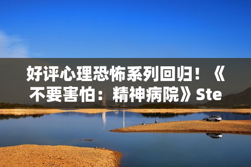 好评心理恐怖系列回归！《不要害怕：精神病院》Steam中文页面上线