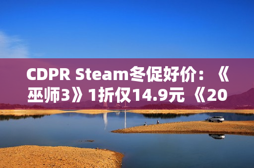 CDPR Steam冬促好价：《巫师3》1折仅14.9元 《2077》平史低