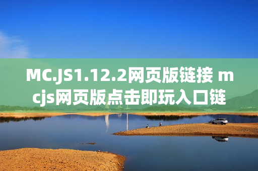MC.JS1.12.2网页版链接 mcjs网页版点击即玩入口链接