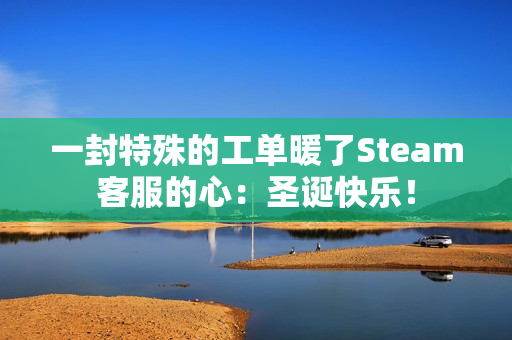 一封特殊的工单暖了Steam客服的心：圣诞快乐！