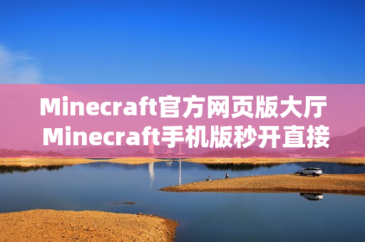 Minecraft官方网页版大厅 Minecraft手机版秒开直接玩