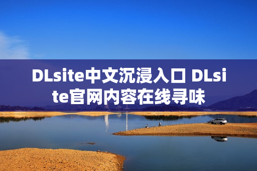 DLsite中文沉浸入口 DLsite官网内容在线寻味