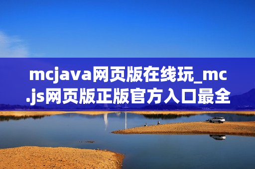 mcjava网页版在线玩_mc.js网页版正版官方入口最全一键直达最新