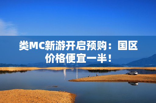 类MC新游开启预购：国区价格便宜一半！