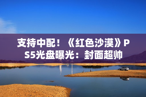 支持中配！《红色沙漠》PS5光盘曝光：封面超帅