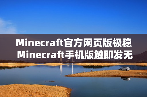 Minecraft官方网页版极稳 Minecraft手机版触即发无限建造