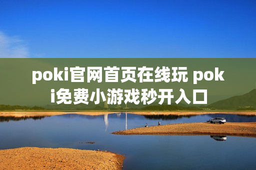 poki官网首页在线玩 poki免费小游戏秒开入口