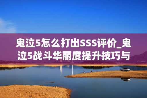 鬼泣5怎么打出SSS评价_鬼泣5战斗华丽度提升技巧与评分机制解析