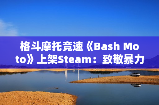 格斗摩托竞速《Bash Moto》上架Steam：致敬暴力摩托 2026年发售