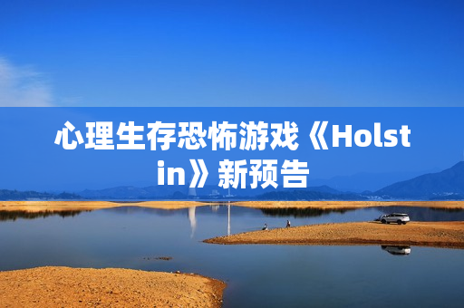 心理生存恐怖游戏《Holstin》新预告