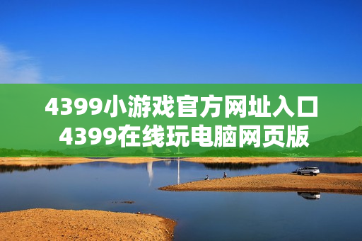 4399小游戏官方网址入口 4399在线玩电脑网页版
