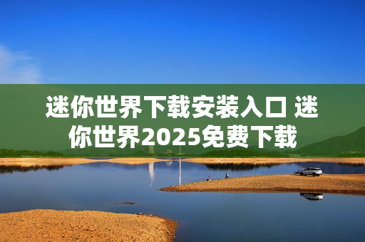 迷你世界下载安装入口 迷你世界2025免费下载