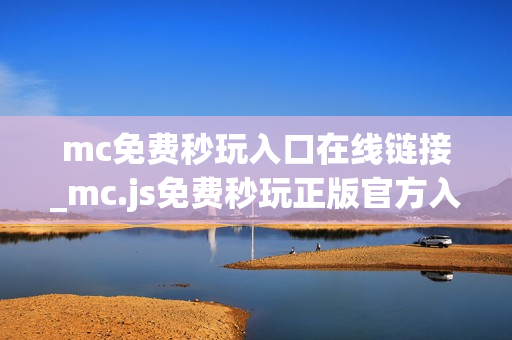 mc免费秒玩入口在线链接_mc.js免费秒玩正版官方入口一键直达2026