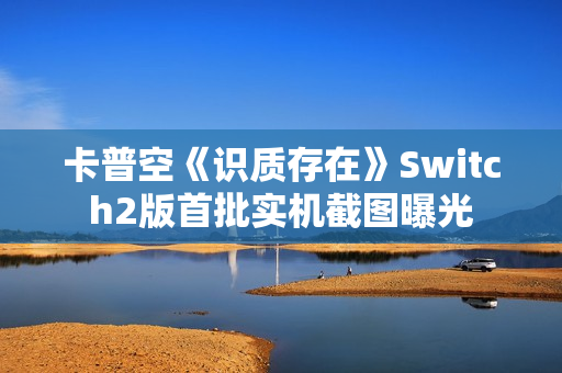 卡普空《识质存在》Switch2版首批实机截图曝光