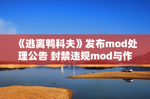 《逃离鸭科夫》发布mod处理公告 封禁违规mod与作者
