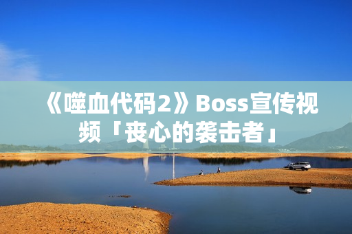 《噬血代码2》Boss宣传视频「丧心的袭击者」